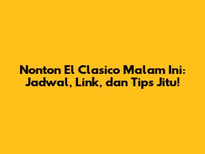 Nonton El Clasico Malam Ini: Jadwal, Link, dan Tips Jitu!