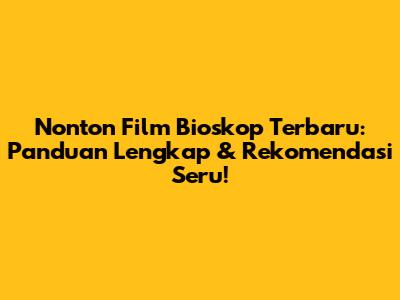 Nonton Film Bioskop Terbaru: Panduan Lengkap & Rekomendasi Seru!