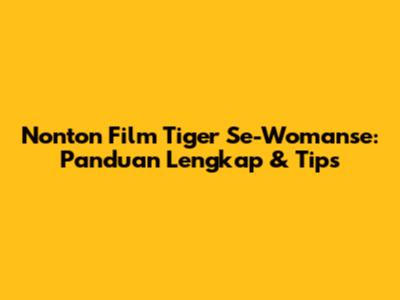 Nonton Film Tiger Se-Womanse: Panduan Lengkap & Tips