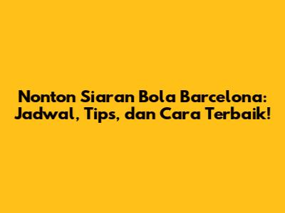 Nonton Siaran Bola Barcelona: Jadwal, Tips, dan Cara Terbaik!