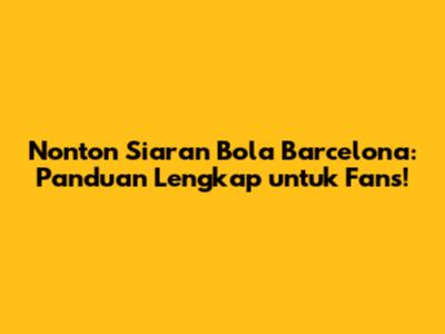Nonton Siaran Bola Barcelona: Panduan Lengkap untuk Fans!