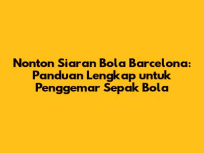 Nonton Siaran Bola Barcelona: Panduan Lengkap untuk Penggemar Sepak Bola