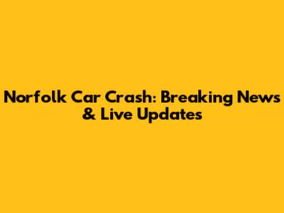 Norfolk Car Crash: Breaking News & Live Updates
