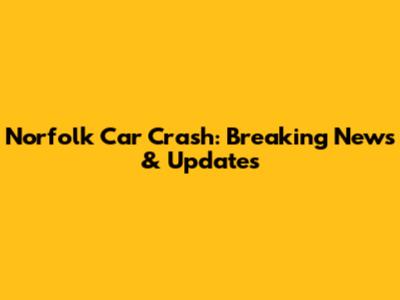 Norfolk Car Crash: Breaking News & Updates