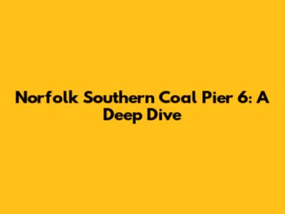 Norfolk Southern Coal Pier 6: A Deep Dive