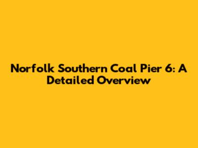 Norfolk Southern Coal Pier 6: A Detailed Overview
