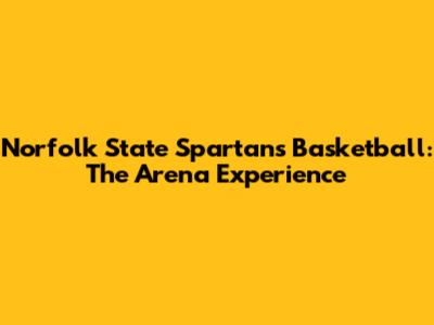 Norfolk State Spartans Basketball: The Arena Experience