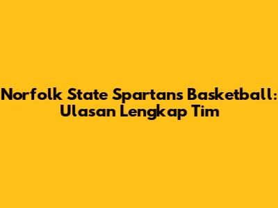 Norfolk State Spartans Basketball: Ulasan Lengkap Tim