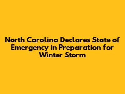 North Carolina Declares State of Emergency in Preparation for Winter Storm