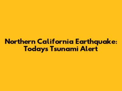 Northern California Earthquake: Today's Tsunami Alert
