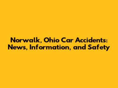 Norwalk, Ohio Car Accidents: News, Information, and Safety