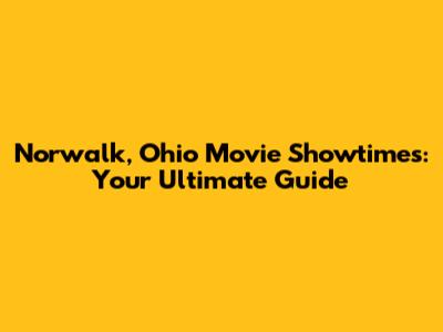 Norwalk, Ohio Movie Showtimes: Your Ultimate Guide