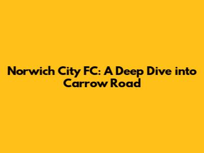 Norwich City FC: A Deep Dive into Carrow Road