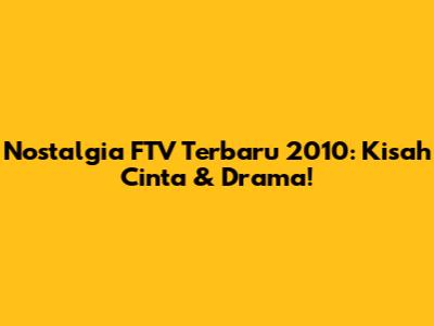 Nostalgia FTV Terbaru 2010: Kisah Cinta & Drama!