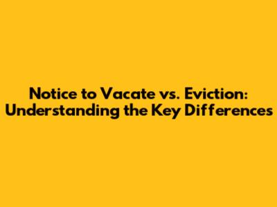 Notice to Vacate vs. Eviction: Understanding the Key Differences