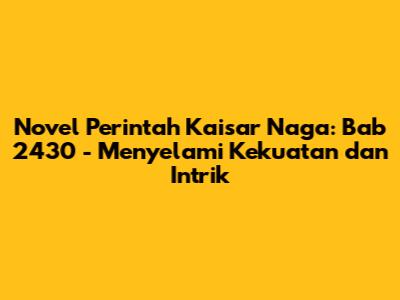 Novel Perintah Kaisar Naga: Bab 2430 - Menyelami Kekuatan dan Intrik