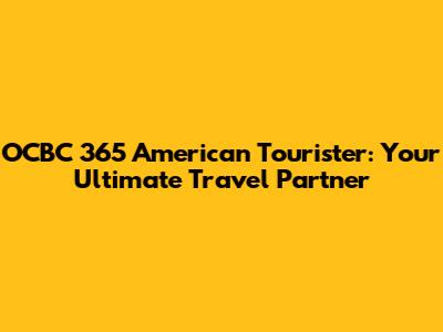 OCBC 365 American Tourister: Your Ultimate Travel Partner