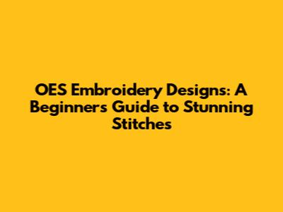 OES Embroidery Designs: A Beginner's Guide to Stunning Stitches