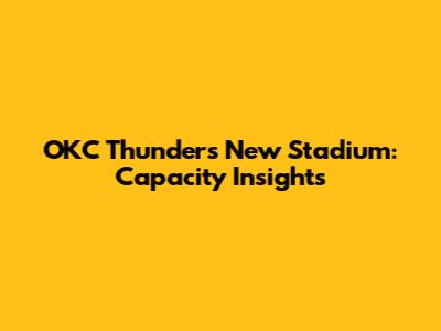 OKC Thunder's New Stadium: Capacity Insights