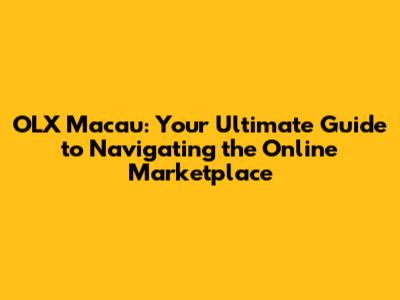 OLX Macau: Your Ultimate Guide to Navigating the Online Marketplace