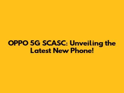 OPPO 5G SCASC: Unveiling the Latest New Phone!