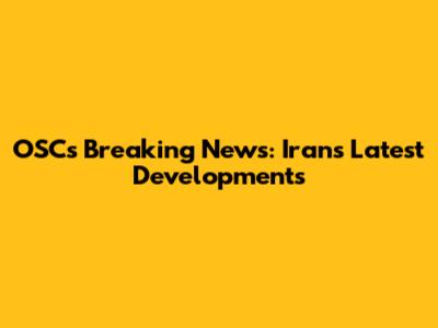 OSC's Breaking News: Iran's Latest Developments