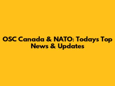 OSC Canada & NATO: Today's Top News & Updates