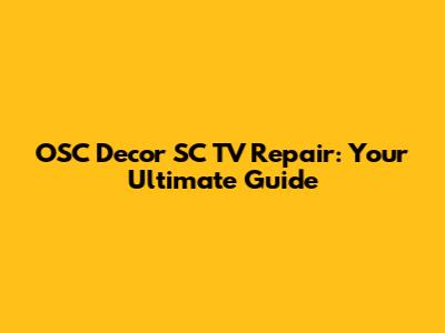 OSC Decor SC TV Repair: Your Ultimate Guide