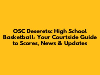 OSC Deseretsc High School Basketball: Your Courtside Guide to Scores, News & Updates