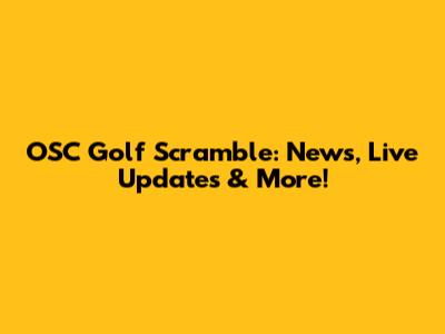 OSC Golf Scramble: News, Live Updates & More!