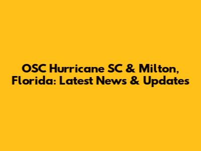 OSC Hurricane SC & Milton, Florida: Latest News & Updates