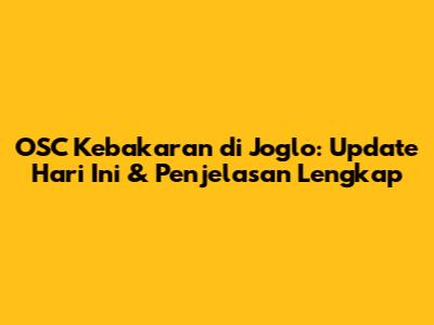 OSC Kebakaran di Joglo: Update Hari Ini & Penjelasan Lengkap