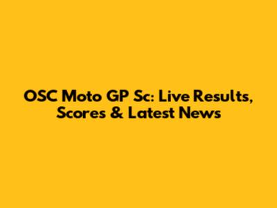 OSC Moto GP Sc: Live Results, Scores & Latest News