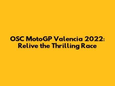 OSC MotoGP Valencia 2022: Relive the Thrilling Race