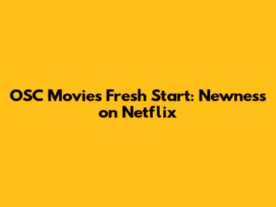 OSC Movies' Fresh Start: Newness on Netflix