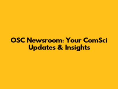 OSC Newsroom: Your ComSci Updates & Insights