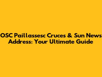 OSC Paillassesc Cruces & Sun News Address: Your Ultimate Guide