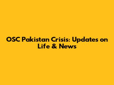 OSC Pakistan Crisis: Updates on Life & News