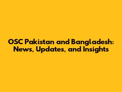 OSC Pakistan and Bangladesh: News, Updates, and Insights