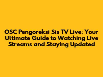 OSC Pengoreksi Sis TV Live: Your Ultimate Guide to Watching Live Streams and Staying Updated