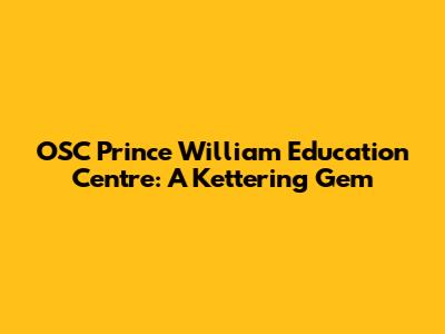 OSC Prince William Education Centre: A Kettering Gem