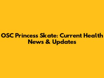 OSC Princess Skate: Current Health News & Updates