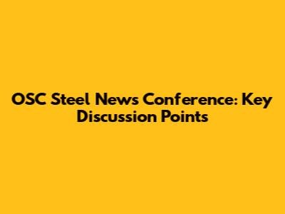 OSC Steel News Conference: Key Discussion Points