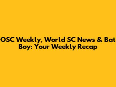 OSC Weekly, World SC News & Bat Boy: Your Weekly Recap