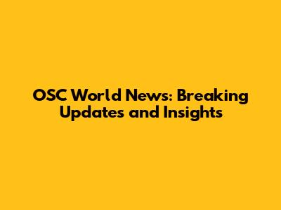 OSC World News: Breaking Updates and Insights