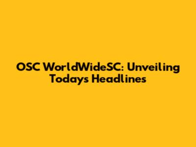 OSC WorldWideSC: Unveiling Today's Headlines