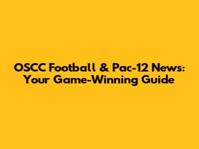 OSCC Football & Pac-12 News: Your Game-Winning Guide