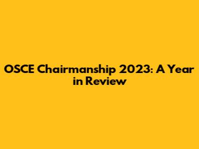 OSCE Chairmanship 2023: A Year in Review