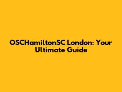 OSCHamiltonSC London: Your Ultimate Guide