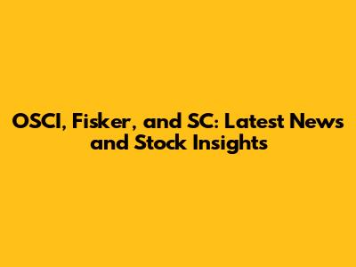 OSCI, Fisker, and SC: Latest News and Stock Insights